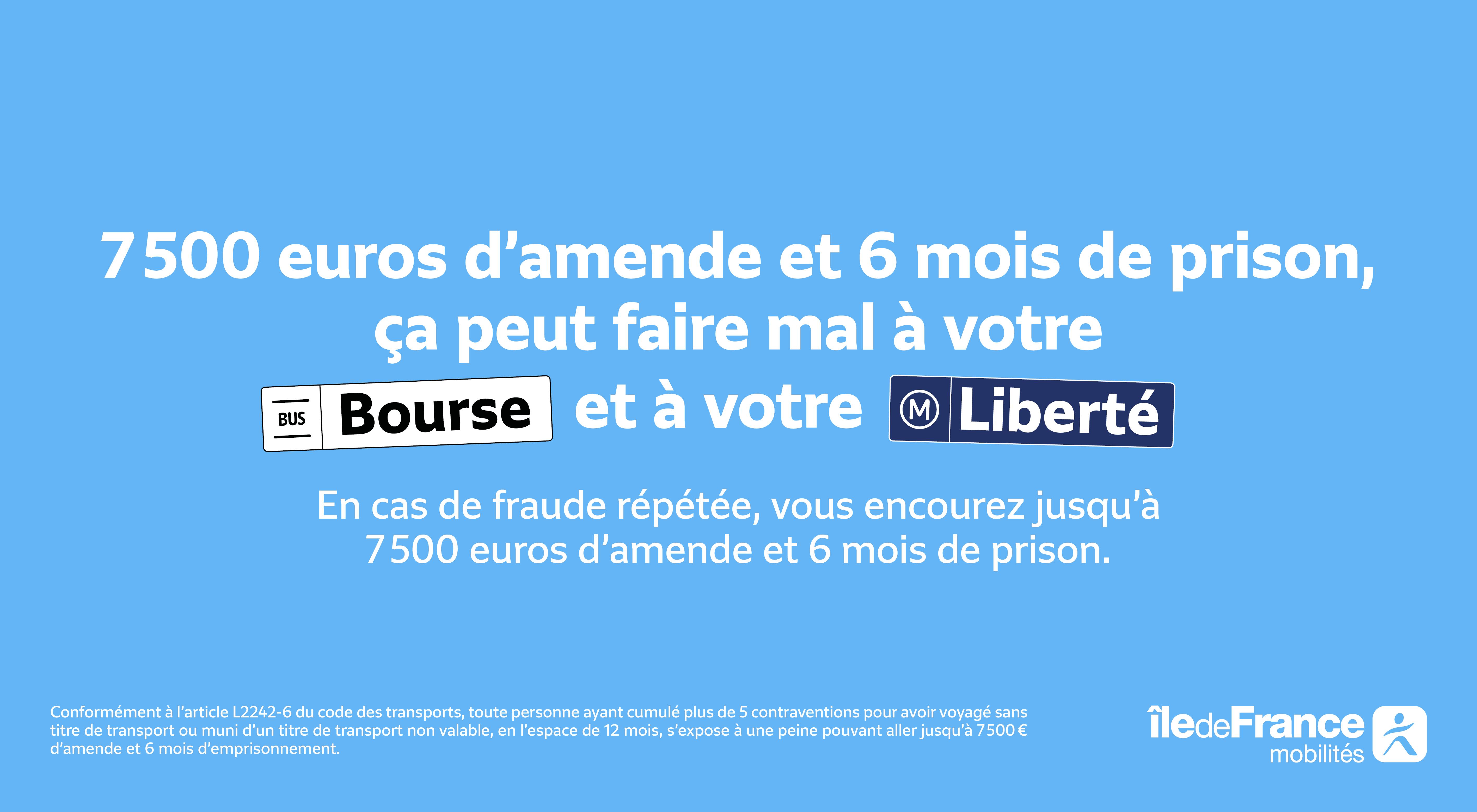 7 500 euros d'amende et 6 mois de prison, ça peut faire mal à votre Bourse (arrêt de bus) et à votre Liberté (arrêt de métro). En cas de fraude répétée, vous encourez jusqu'à 7 500 euros d'amende et 6 mois de prison.