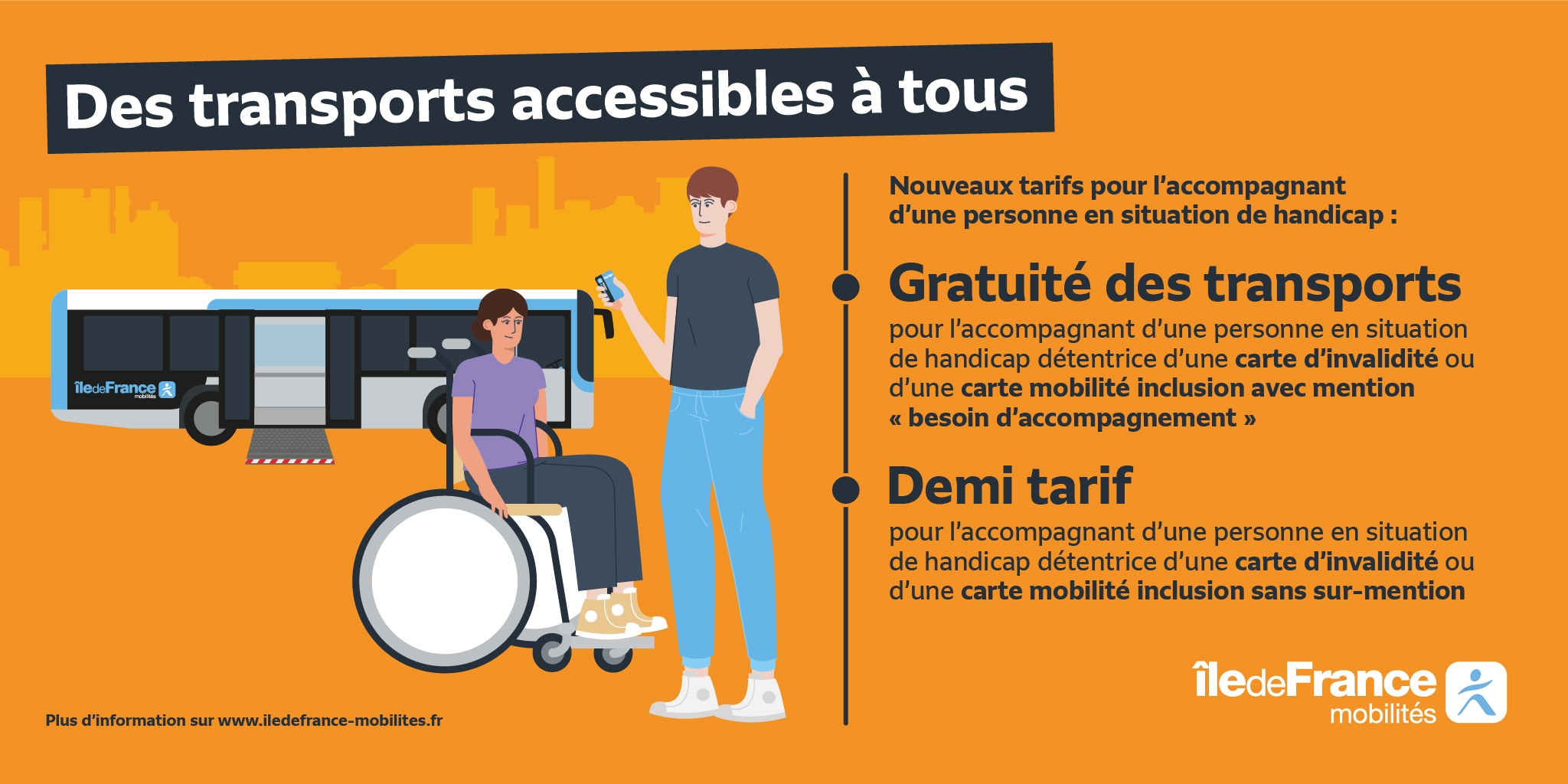 New rates for the companion of a person with a disability:

Free transport for the companion of a person with a disability who holds a disability card or a mobility inclusion card with the mention "need for accompaniment"

Half-price: for the companion of a person with a disability who holds a disability card or a mobility inclusion card without over-mention